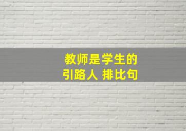 教师是学生的引路人 排比句